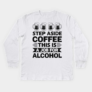 Step aside coffee this is a job for alcohol - Funny Hilarious Meme Satire Simple Black and White Beer Lover Gifts Presents Quotes Sayings Kids Long Sleeve T-Shirt